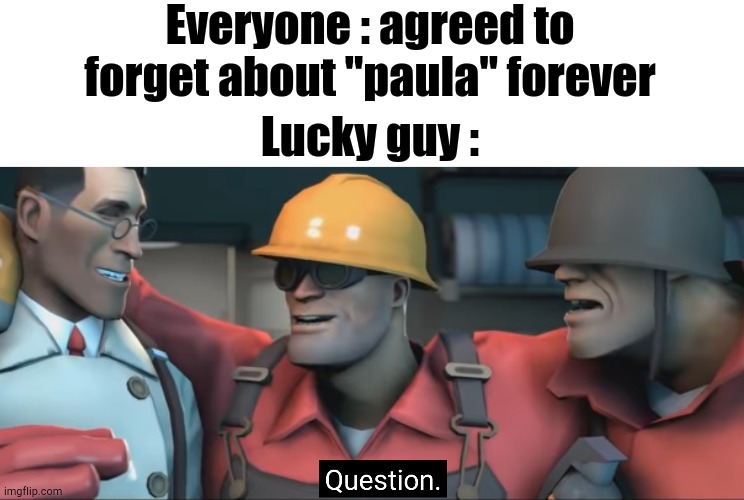 Soldier question | Everyone : agreed to forget about "paula" forever; Lucky guy : | image tagged in soldier question | made w/ Imgflip meme maker