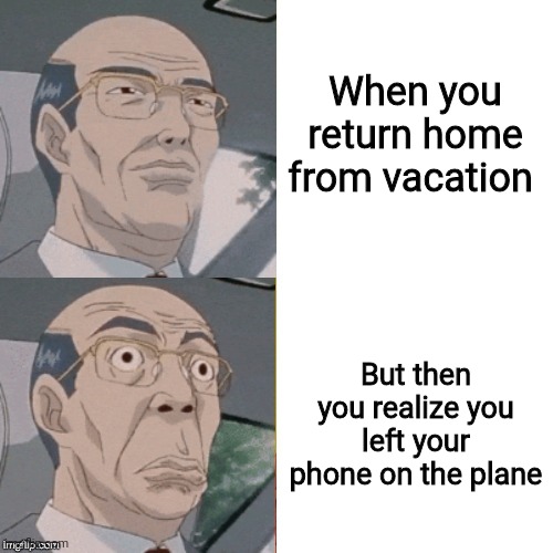 Hopefully I will eventually get it back somehow??? | When you return home from vacation; But then you realize you left your phone on the plane | image tagged in surprised anime guy | made w/ Imgflip meme maker