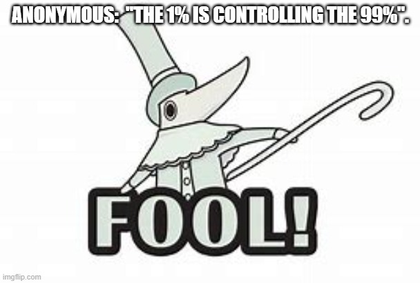 FOOL! | ANONYMOUS:  "THE 1% IS CONTROLLING THE 99%". | image tagged in fool | made w/ Imgflip meme maker