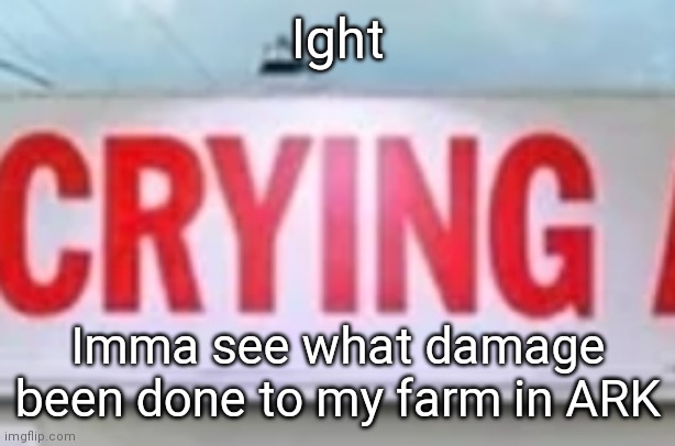 Probably everything gone. | Ight; Imma see what damage been done to my farm in ARK | image tagged in stupid people | made w/ Imgflip meme maker