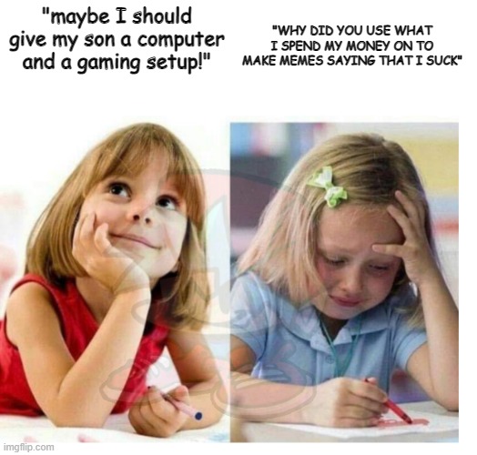 Dont read the tags | "WHY DID YOU USE WHAT I SPEND MY MONEY ON TO MAKE MEMES SAYING THAT I SUCK"; "maybe I should give my son a computer and a gaming setup!" | image tagged in never,gonna,give,you,up | made w/ Imgflip meme maker