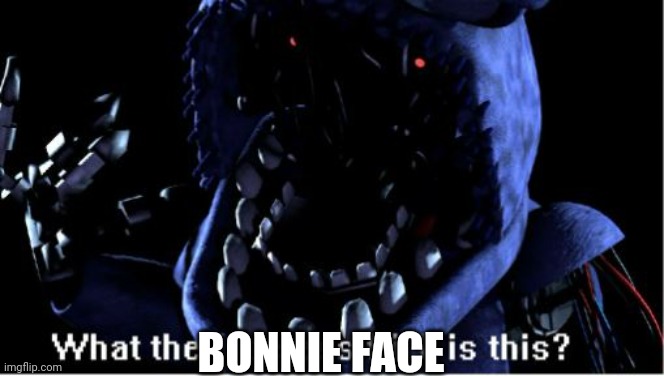 what the bonnie face is this | BONNIE FACE | image tagged in what the faceless frick is this withered bonnie,withered bonnie,bonnie,fnaf,fnaf 2 | made w/ Imgflip meme maker