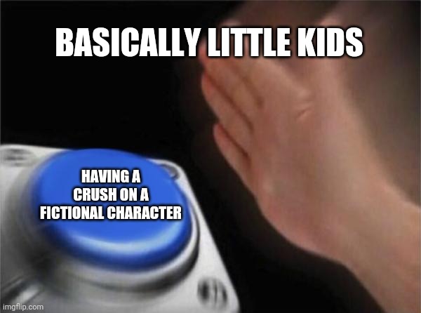 Every little kids dream be like | BASICALLY LITTLE KIDS; HAVING A CRUSH ON A FICTIONAL CHARACTER | image tagged in memes,blank nut button,little kid,crush,funny but true | made w/ Imgflip meme maker
