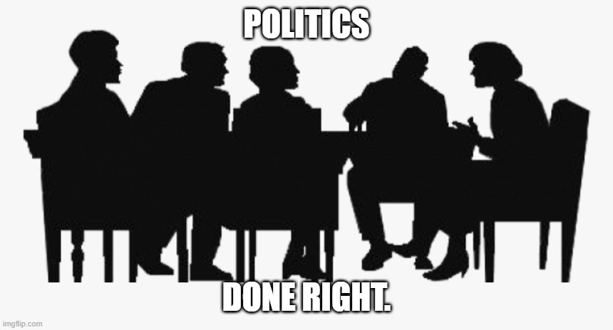 Politicians | POLITICS; DONE RIGHT. | image tagged in politicians | made w/ Imgflip meme maker