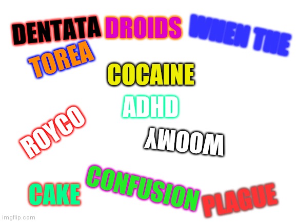 Repost this but add a random word Evry time! | DROIDS; WHEN THE; TOREA; DENTATA; COCAINE; ADHD; ROYCO; WOOMY; CONFUSION; CAKE; PLAGUE | image tagged in blank white template | made w/ Imgflip meme maker