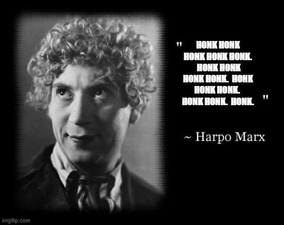 The Most Intelligent Political Quote Ever Uttered In Hollywood | HONK HONK HONK HONK HONK.  HONK HONK HONK HONK.  HONK HONK HONK.  HONK HONK.  HONK. | image tagged in the most intelligent political quote ever uttered in hollywood | made w/ Imgflip meme maker