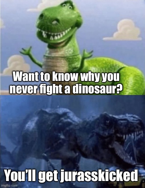 Dad jokes suck | Want to know why you never fight a dinosaur? You’ll get jurasskicked | image tagged in happy angry dinosaur,bad memes,dad joke,crappy memes | made w/ Imgflip meme maker