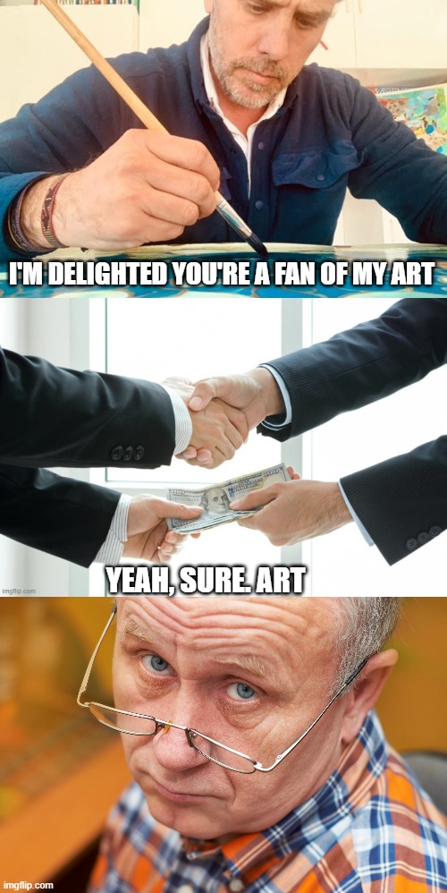Democrats think you're stupid. | I'M DELIGHTED YOU'RE A FAN OF MY ART; YEAH, SURE. ART | image tagged in bribe,hunter biden,influence peddling,democrats,liberals,grifter | made w/ Imgflip meme maker