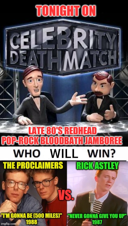 TONIGHT ON; LATE 80'S REDHEAD POP-ROCK BLOODBATH JAMBOREE; WILL | image tagged in celebrity death match,rick astley,the proclaimers,there will be blood,vs,redheads | made w/ Imgflip meme maker