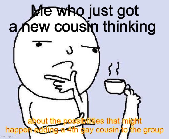 We got a new cousin and we are gonna add her to our gæ cousin gc when she comes of age ☺️ | Me who just got a new cousin thinking; about the possibilities that might happen adding a 4th gay cousin to the group | image tagged in thinking meme | made w/ Imgflip meme maker