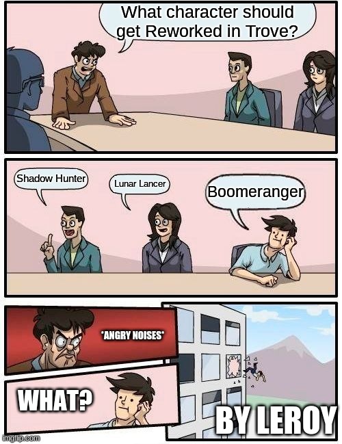 Boardroom Meeting Suggestion Meme | What character should get Reworked in Trove? Shadow Hunter; Lunar Lancer; Boomeranger; *ANGRY NOISES*; WHAT? BY LEROY | image tagged in memes,boardroom meeting suggestion | made w/ Imgflip meme maker