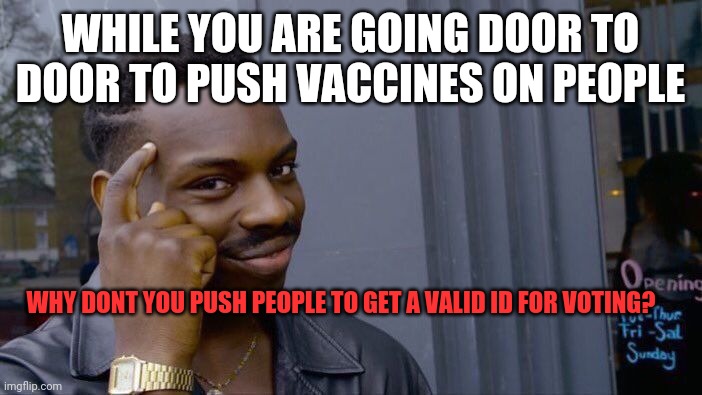 Roll Safe Think About It | WHILE YOU ARE GOING DOOR TO DOOR TO PUSH VACCINES ON PEOPLE; WHY DONT YOU PUSH PEOPLE TO GET A VALID ID FOR VOTING? | image tagged in memes,roll safe think about it | made w/ Imgflip meme maker