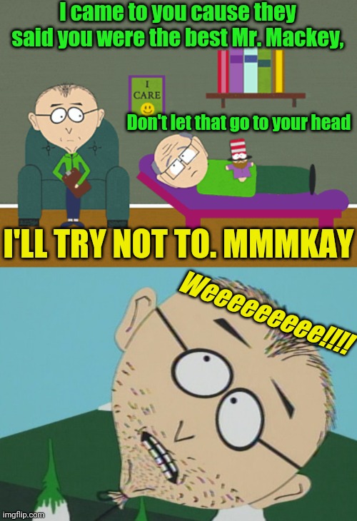 I came to you cause they said you were the best Mr. Mackey, Don't let that go to your head; I'LL TRY NOT TO. MMMKAY; Weeeeeeeee!!!! | image tagged in mr mackey,mmmkay | made w/ Imgflip meme maker