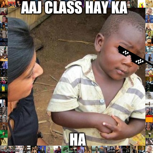 Third World Skeptical Kid Meme | AAJ CLASS HAY KA HA | image tagged in memes,third world skeptical kid | made w/ Imgflip meme maker