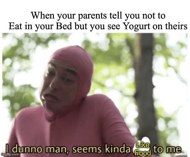 When you realize the facts years later | When your parents tell you not to Eat in your Bed but you see Yogurt on theirs; Like Food | image tagged in idk man seems kinda gay | made w/ Imgflip meme maker