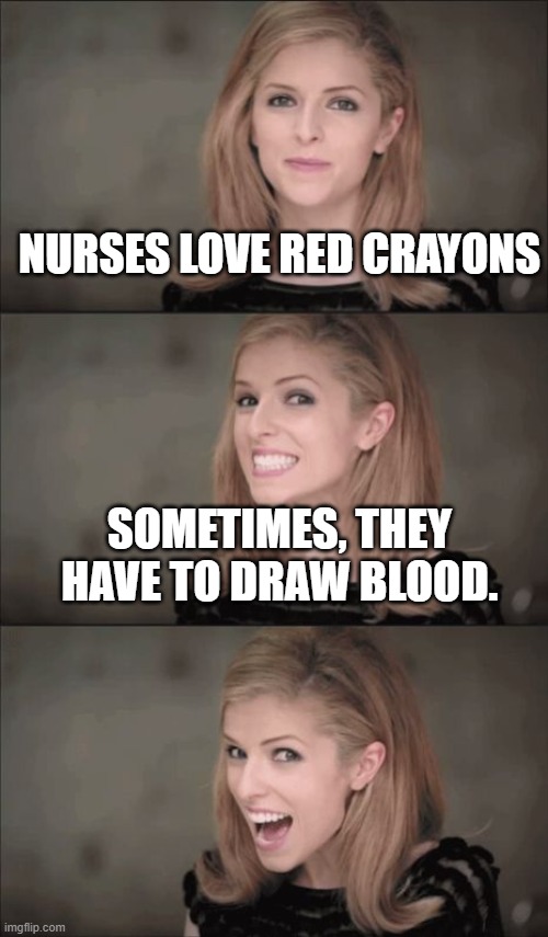 Bad Pun Anna Kendrick | NURSES LOVE RED CRAYONS; SOMETIMES, THEY HAVE TO DRAW BLOOD. | image tagged in memes,bad pun anna kendrick | made w/ Imgflip meme maker