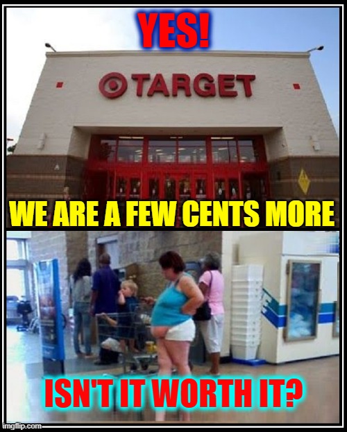 Latest Target™ Advertisement | YES! WE ARE A FEW CENTS MORE; ISN'T IT WORTH IT? | image tagged in vince vance,target,walmart,advertisement,memes,people of walmart | made w/ Imgflip meme maker