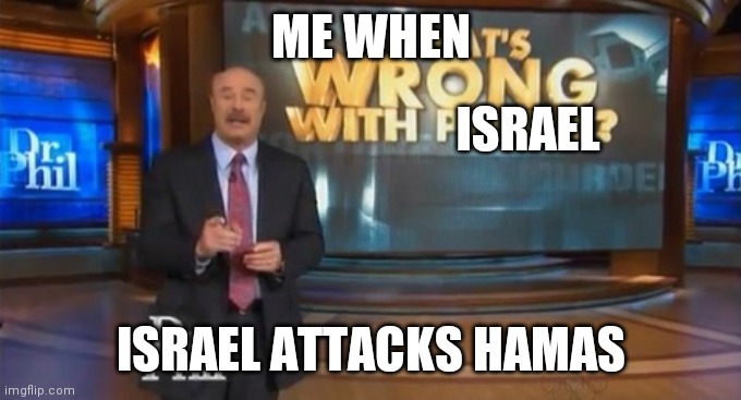 the most offensive meme you will see in your entire life | ME WHEN; ISRAEL; ISRAEL ATTACKS HAMAS | image tagged in dr phil what's wrong with people,offensive,palestine | made w/ Imgflip meme maker