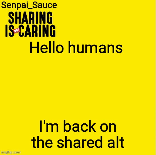 I'm the only one on it today :) | Hello humans; I'm back on the shared alt | image tagged in sharing is not caring template | made w/ Imgflip meme maker
