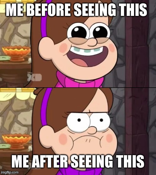 Happy and Mad Mabel | ME BEFORE SEEING THIS ME AFTER SEEING THIS | image tagged in happy and mad mabel | made w/ Imgflip meme maker