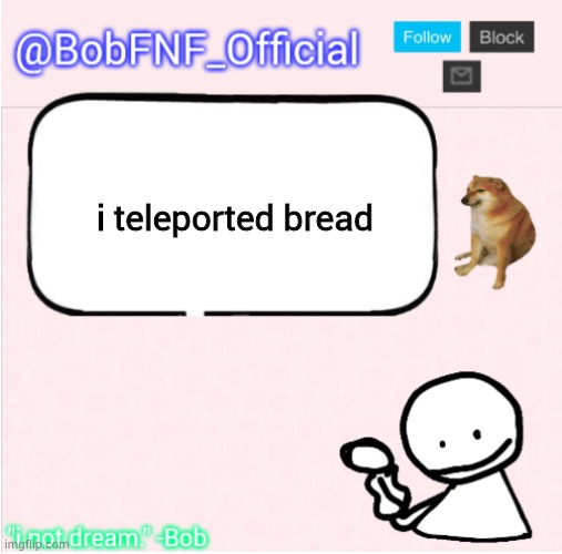 what | i teleported bread | image tagged in bobfnf_official's announcement template,memes,funny,bob,fnf,friday night funkin | made w/ Imgflip meme maker