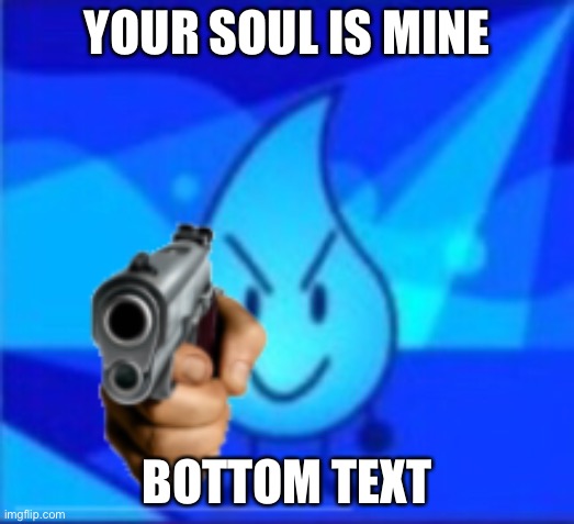 Your soul is mine | YOUR SOUL IS MINE; BOTTOM TEXT | image tagged in bfb,bfdi,guns,yes,this ice cream tastes like your soul | made w/ Imgflip meme maker