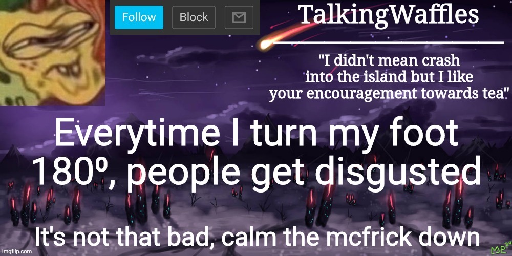 TalkingWaffles crap temp | Everytime I turn my foot 180⁰, people get disgusted; It's not that bad, calm the mcfrick down | image tagged in talkingwaffles crap temp | made w/ Imgflip meme maker