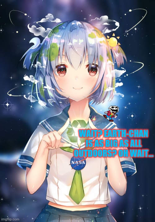 Earth-chan | WAIT? EARTH-CHAN IS AS BIG AS ALL OUTDOORS? OH WAIT... | image tagged in earth-chan | made w/ Imgflip meme maker