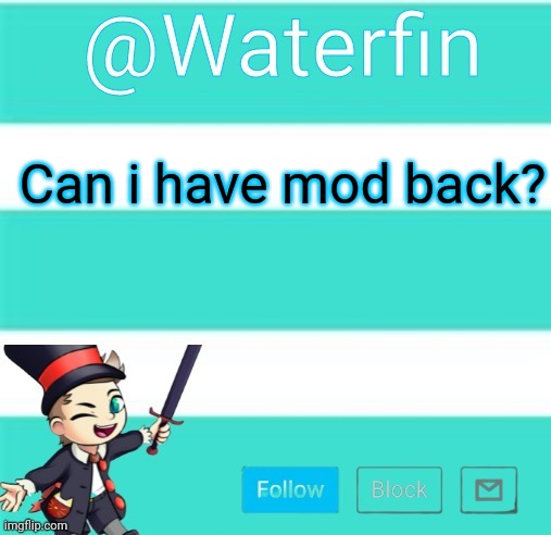 Waterfins Template | Can i have mod back? | image tagged in waterfins template | made w/ Imgflip meme maker