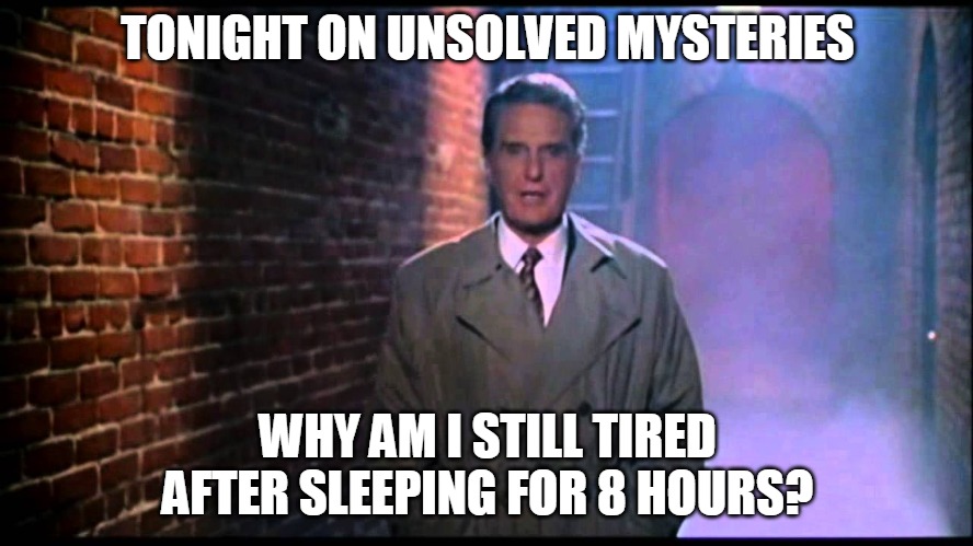 Unsolved Mysteries | TONIGHT ON UNSOLVED MYSTERIES; WHY AM I STILL TIRED AFTER SLEEPING FOR 8 HOURS? | image tagged in unsolved mysteries,memes,tired,sleep | made w/ Imgflip meme maker