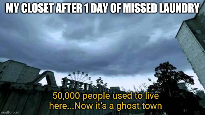 50000 people used to live here...Now it's a ghost town. |  MY CLOSET AFTER 1 DAY OF MISSED LAUNDRY; 50,000 people used to live here...Now it's a ghost town | image tagged in 50000 people used to live here now it's a ghost town | made w/ Imgflip meme maker
