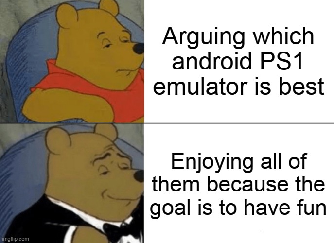 Tuxedo Winnie The Pooh Meme | Arguing which android PS1 emulator is best; Enjoying all of them because the goal is to have fun | image tagged in memes,tuxedo winnie the pooh | made w/ Imgflip meme maker