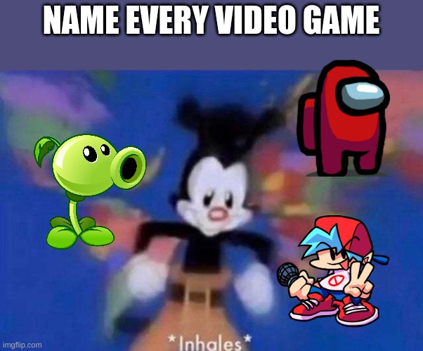 name all of them! | NAME EVERY VIDEO GAME | image tagged in inhales,pvz,fnf,among us | made w/ Imgflip meme maker