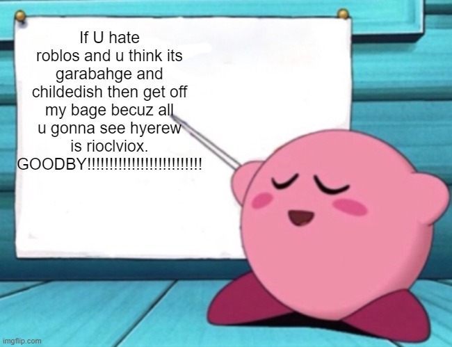 Roblos | If U hate roblos and u think its garabahge and childedish then get off my bage becuz all u gonna see hyerew is rioclviox. GOODBY!!!!!!!!!!!!!!!!!!!!!!!!!! | image tagged in kirby's lesson,roblox meme | made w/ Imgflip meme maker