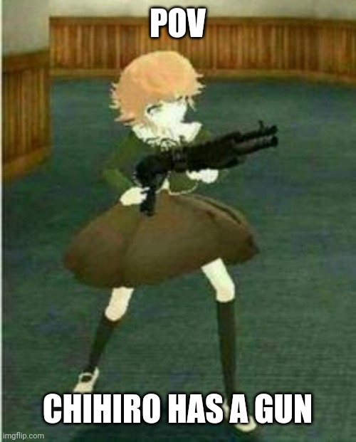 POV; CHIHIRO HAS A GUN | made w/ Imgflip meme maker