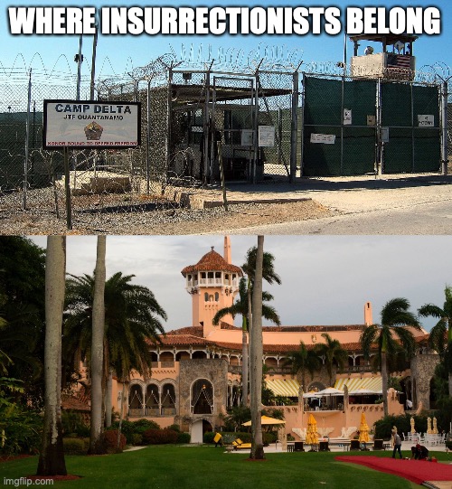 WHERE INSURRECTIONISTS BELONG | image tagged in gitmo,trump's mar-a-lago | made w/ Imgflip meme maker