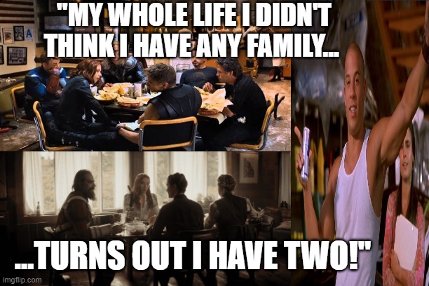 Dom Widow | "MY WHOLE LIFE I DIDN'T THINK I HAVE ANY FAMILY... ...TURNS OUT I HAVE TWO!" | image tagged in family | made w/ Imgflip meme maker