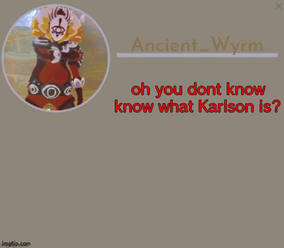 oh its nothing *pfft* just a- just a little game im working on | oh you dont know know what Karlson is? | image tagged in ancient_wyrm's announcement temp | made w/ Imgflip meme maker