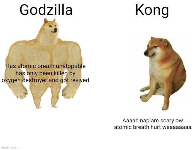 Buff Doge vs. Cheems Meme | Godzilla; Kong; Has atomic breath unstopable has only been killed by oxygen destroyer and got revived; Aaaah naplam scary ow atomic breath hurt waaaaaaaa | image tagged in memes,buff doge vs cheems | made w/ Imgflip meme maker