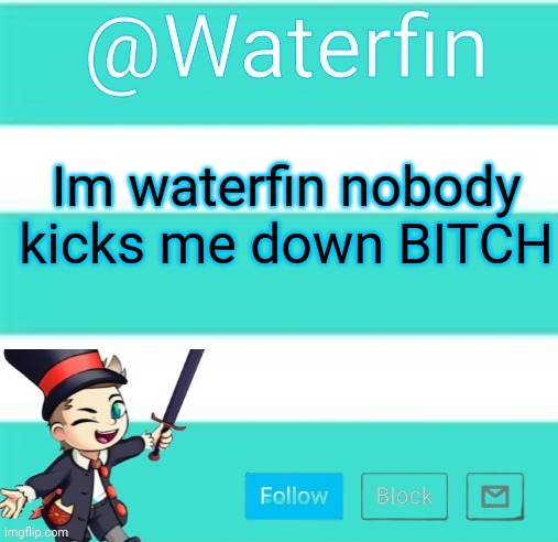 Waterfins Template | Im waterfin nobody kicks me down BITCH | image tagged in waterfins template | made w/ Imgflip meme maker