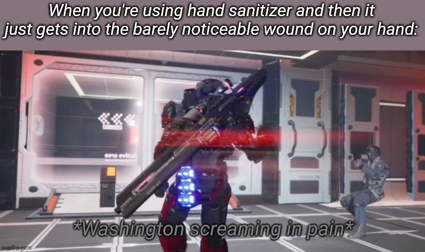 Washington screaming in pain | When you're using hand sanitizer and then it just gets into the barely noticeable wound on your hand: | image tagged in washington screaming in pain | made w/ Imgflip meme maker