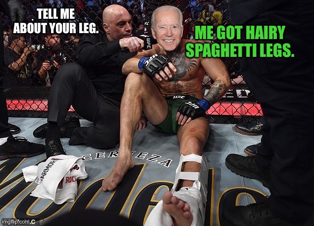 Hairy Spaghetti Legs | TELL ME ABOUT YOUR LEG. ME GOT HAIRY SPAGHETTI LEGS. | image tagged in joe rogan joe biden mcgregor interview,memes,ufc,fight,hairy legs,broken | made w/ Imgflip meme maker