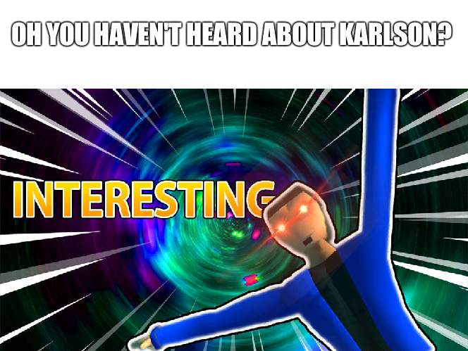 only real gamers will understand | OH YOU HAVEN'T HEARD ABOUT KARLSON? | image tagged in blank white template,dani interesting | made w/ Imgflip meme maker