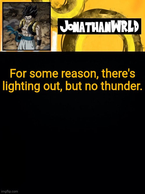 For some reason, there's lighting out, but no thunder. | image tagged in jonathan's wrld | made w/ Imgflip meme maker