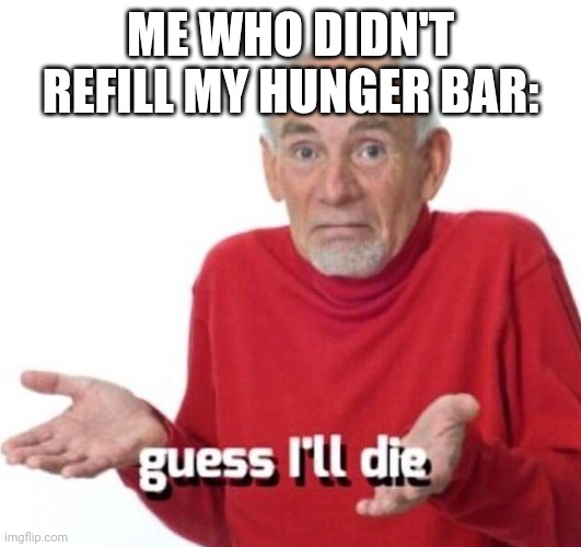 guess ill die | ME WHO DIDN'T REFILL MY HUNGER BAR: | image tagged in guess ill die | made w/ Imgflip meme maker
