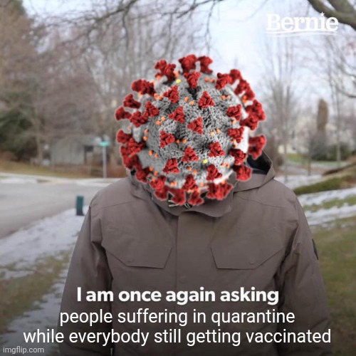 Æ | people suffering in quarantine while everybody still getting vaccinated | image tagged in memes,bernie i am once again asking for your support,coronavirus,covid-19,quarantine,vaccines | made w/ Imgflip meme maker