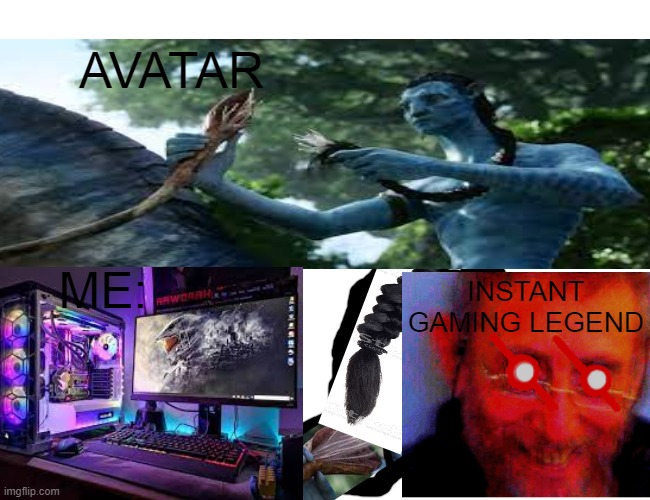 AVATAR | AVATAR; INSTANT GAMING LEGEND; ME: | image tagged in memes,avatar,gaming | made w/ Imgflip meme maker