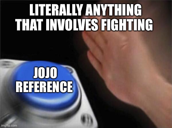 Is that a Jojo reference? | LITERALLY ANYTHING THAT INVOLVES FIGHTING; JOJO REFERENCE | image tagged in memes,blank nut button,tags | made w/ Imgflip meme maker