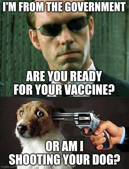 Then come the consequences | I'M FROM THE GOVERNMENT; ARE YOU READY FOR YOUR VACCINE? OR AM I SHOOTING YOUR DOG? | image tagged in agent smith matrix,vaccines | made w/ Imgflip meme maker