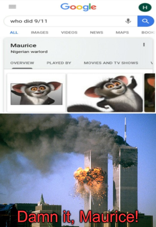 He wha? | Damn it, Maurice! | image tagged in 911 9/11 twin towers impact,memes,funny,funny memes,wtf,oh wow are you actually reading these tags | made w/ Imgflip meme maker